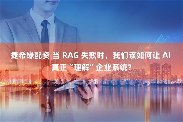 捷希缘配资 当 RAG 失效时，我们该如何让 AI 真正“理解”企业系统？