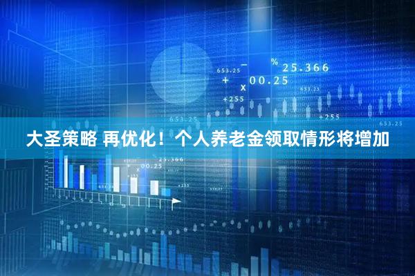 大圣策略 再优化！个人养老金领取情形将增加