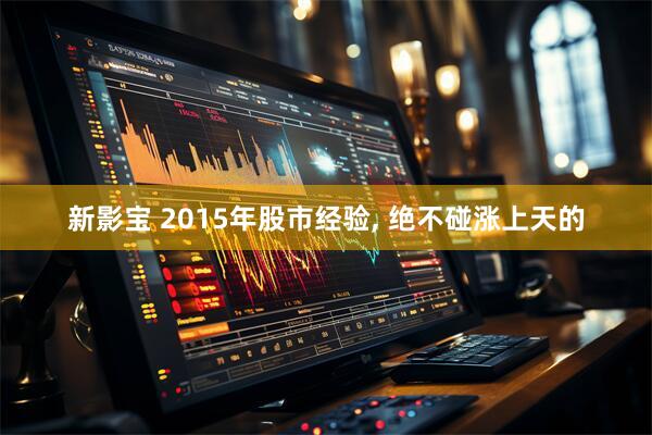 新影宝 2015年股市经验, 绝不碰涨上天的