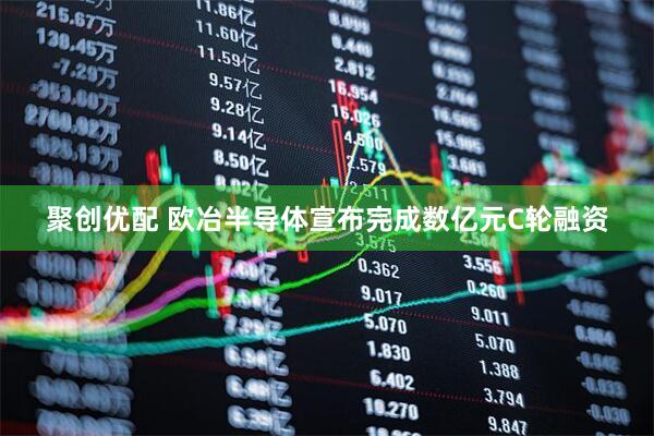 聚创优配 欧冶半导体宣布完成数亿元C轮融资